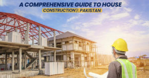 A Comprehensive Guide to House Construction in Pakistan